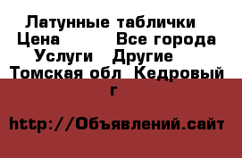 Латунные таблички › Цена ­ 100 - Все города Услуги » Другие   . Томская обл.,Кедровый г.